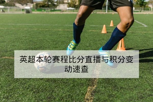 英超本轮赛程比分直播与积分变动速查